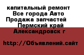 капитальный ремонт - Все города Авто » Продажа запчастей   . Пермский край,Александровск г.